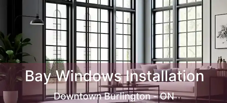  Bay Windows Installation Downtown Burlington - ON