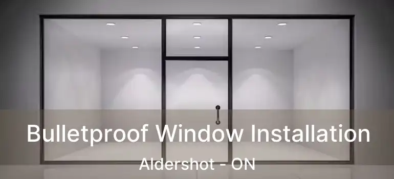  Bulletproof Window Installation Aldershot - ON