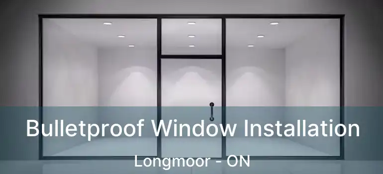  Bulletproof Window Installation Longmoor - ON