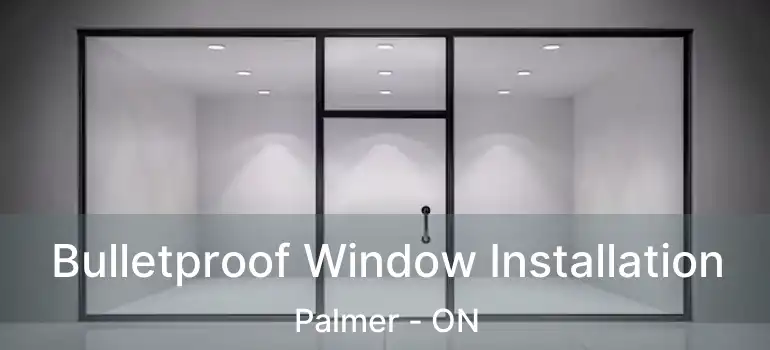  Bulletproof Window Installation Palmer - ON