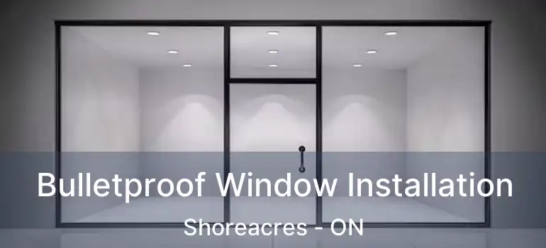  Bulletproof Window Installation Shoreacres - ON