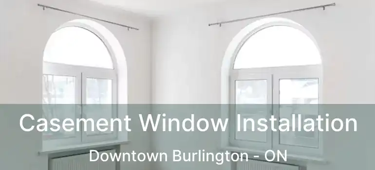  Casement Window Installation Downtown Burlington - ON