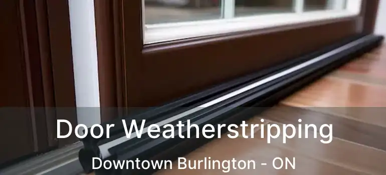  Door Weatherstripping Downtown Burlington - ON