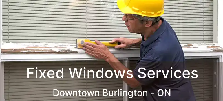  Fixed Windows Services Downtown Burlington - ON