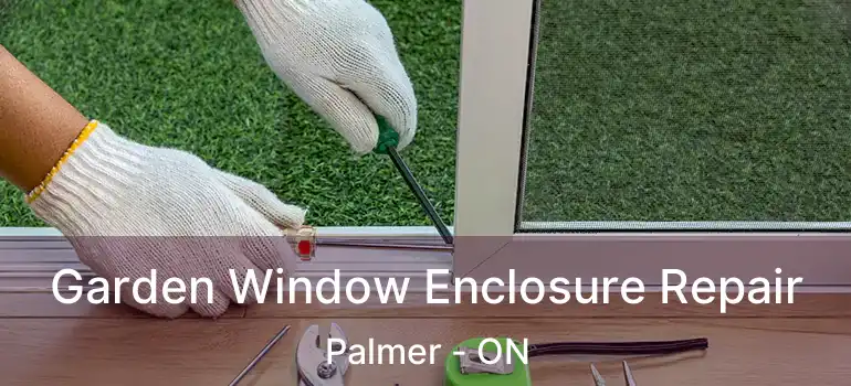  Garden Window Enclosure Repair Palmer - ON