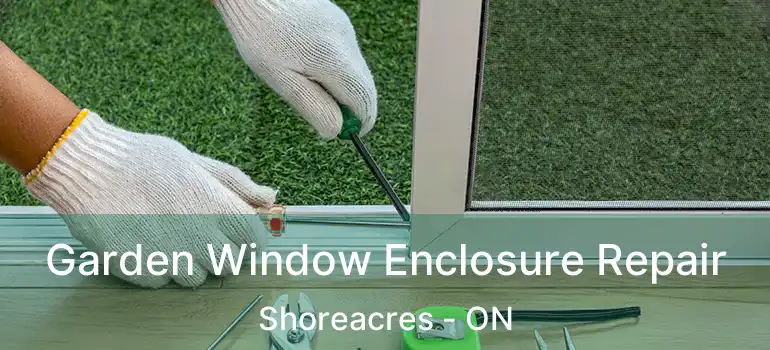 Garden Window Enclosure Repair Shoreacres - ON