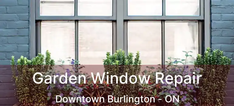  Garden Window Repair Downtown Burlington - ON