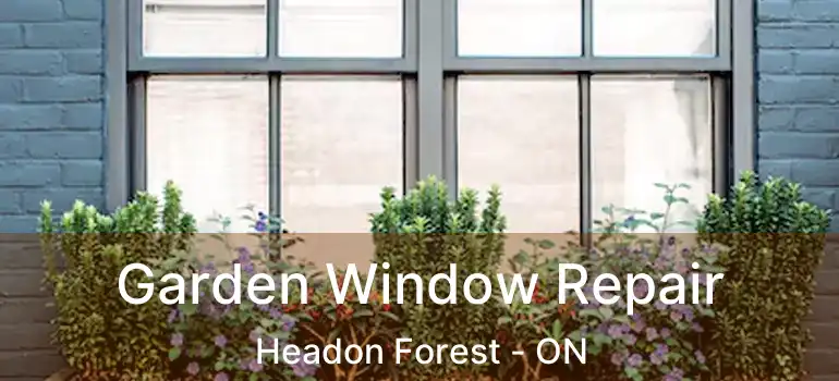  Garden Window Repair Headon Forest - ON