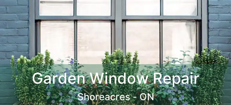  Garden Window Repair Shoreacres - ON