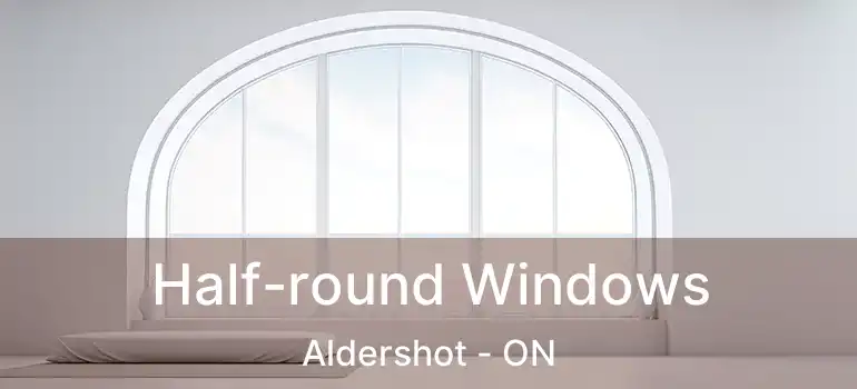  Half-round Windows Aldershot - ON