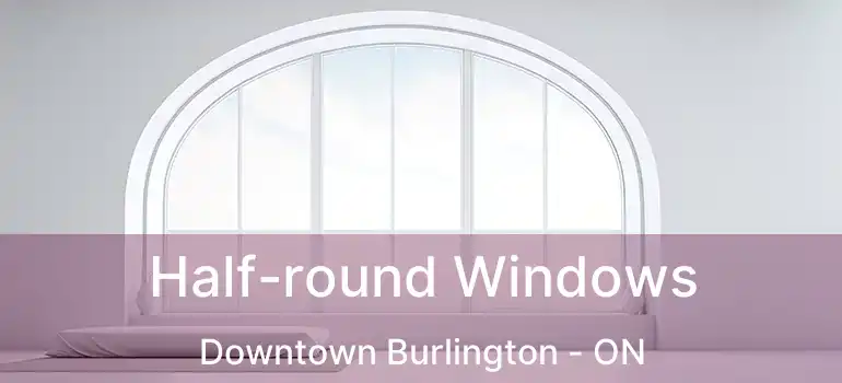  Half-round Windows Downtown Burlington - ON