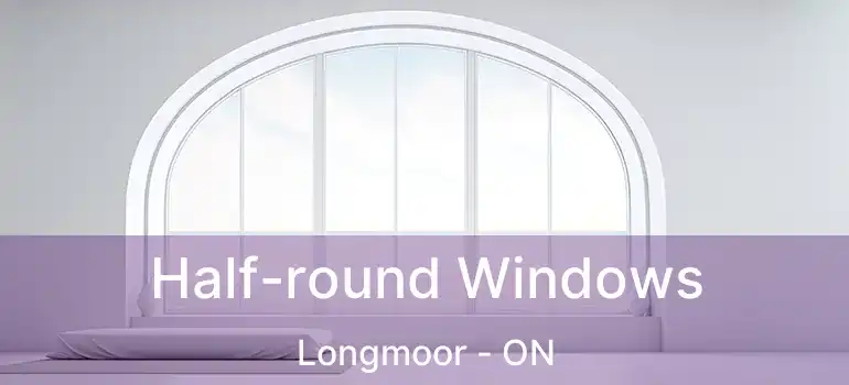  Half-round Windows Longmoor - ON