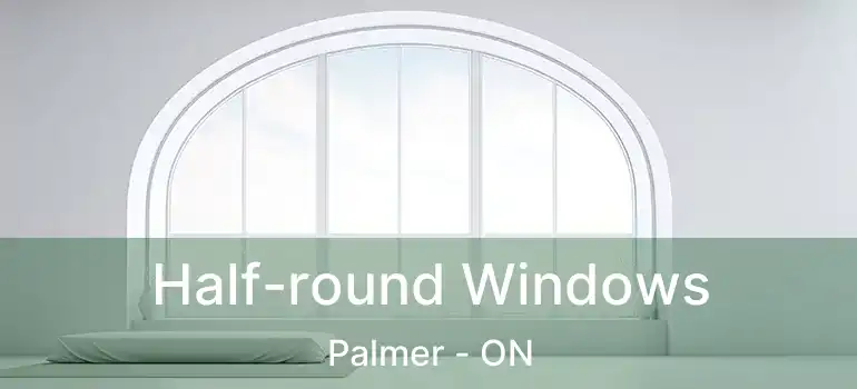  Half-round Windows Palmer - ON