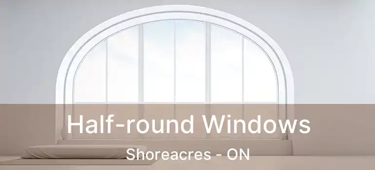  Half-round Windows Shoreacres - ON