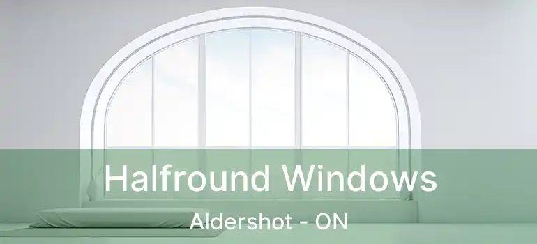  Halfround Windows Aldershot - ON