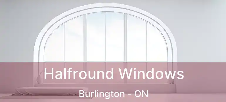  Halfround Windows Burlington - ON