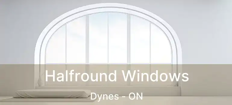  Halfround Windows Dynes - ON