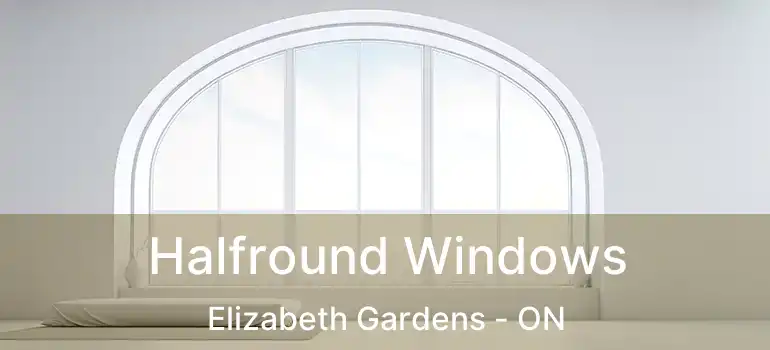  Halfround Windows Elizabeth Gardens - ON