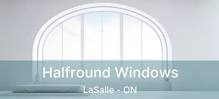  Halfround Windows LaSalle - ON