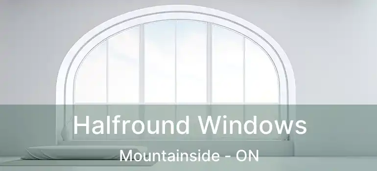  Halfround Windows Mountainside - ON