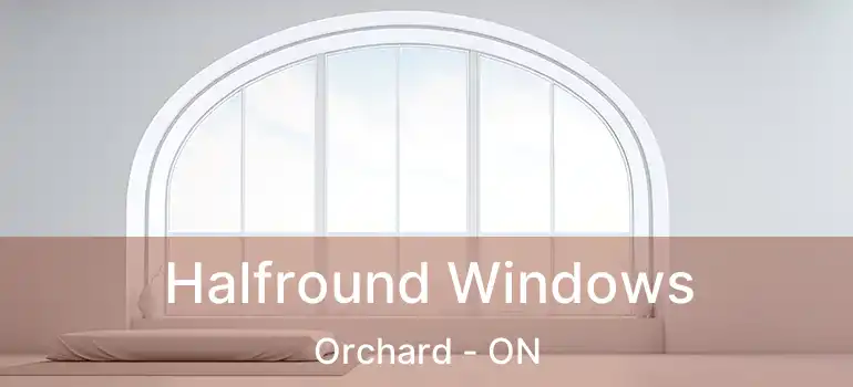  Halfround Windows Orchard - ON