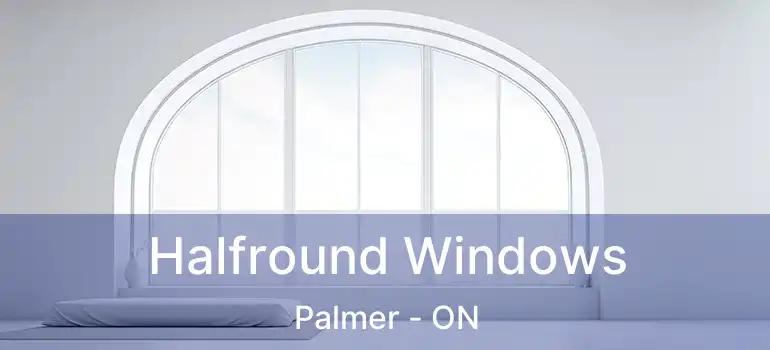  Halfround Windows Palmer - ON