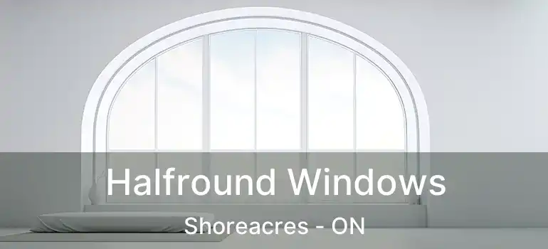  Halfround Windows Shoreacres - ON