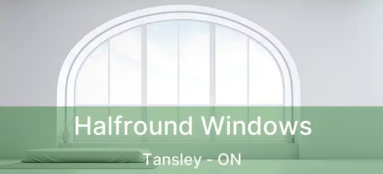  Halfround Windows Tansley - ON