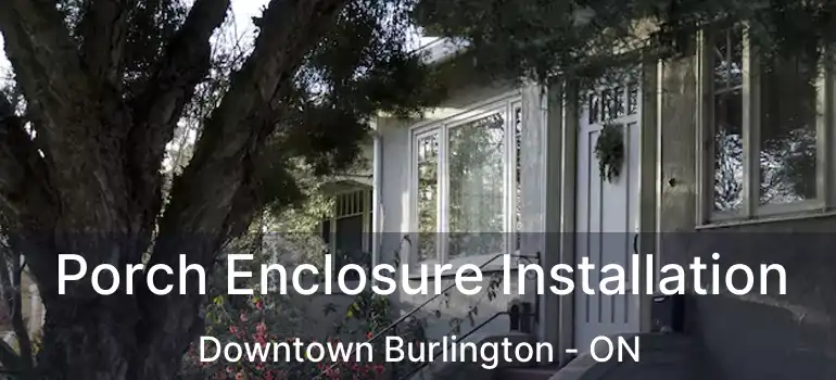  Porch Enclosure Installation Downtown Burlington - ON