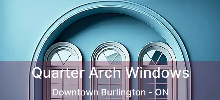  Quarter Arch Windows Downtown Burlington - ON