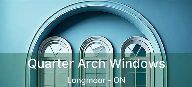  Quarter Arch Windows Longmoor - ON