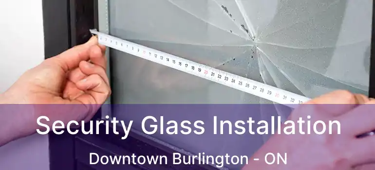  Security Glass Installation Downtown Burlington - ON