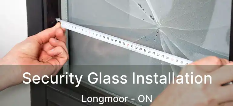  Security Glass Installation Longmoor - ON