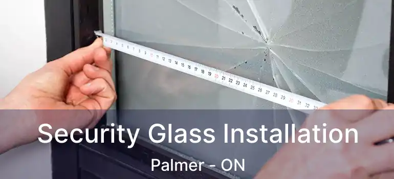  Security Glass Installation Palmer - ON
