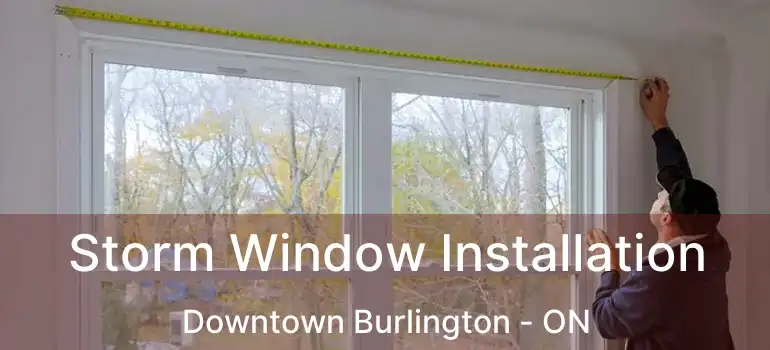  Storm Window Installation Downtown Burlington - ON