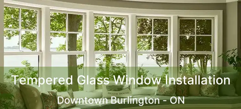  Tempered Glass Window Installation Downtown Burlington - ON