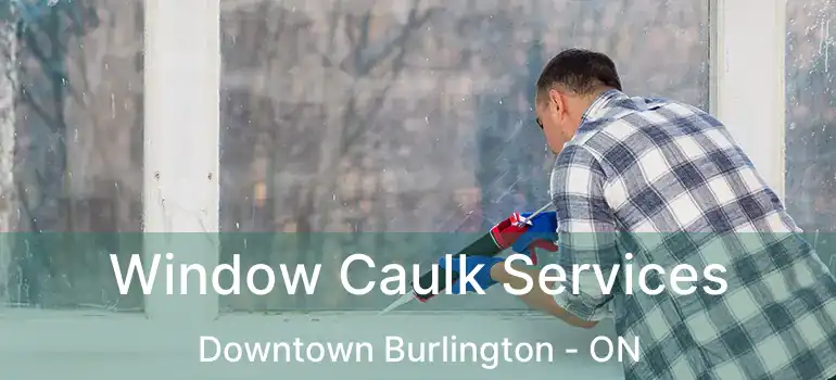  Window Caulk Services Downtown Burlington - ON