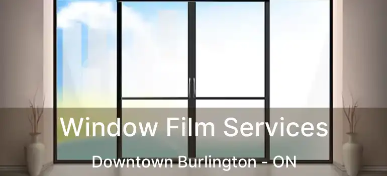  Window Film Services Downtown Burlington - ON