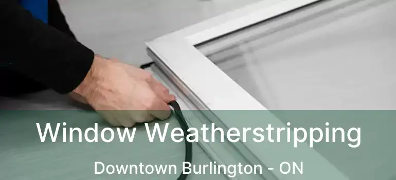  Window Weatherstripping Downtown Burlington - ON